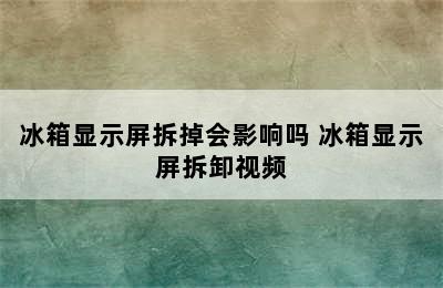 冰箱显示屏拆掉会影响吗 冰箱显示屏拆卸视频